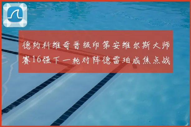 德约科维奇晋级印第安维尔斯大师赛16强下一轮对阵德雷珀成焦点战