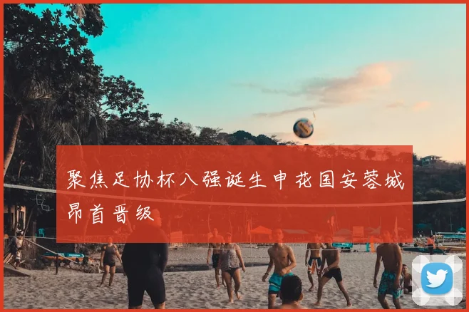 聚焦足协杯八强诞生申花国安蓉城昂首晋级