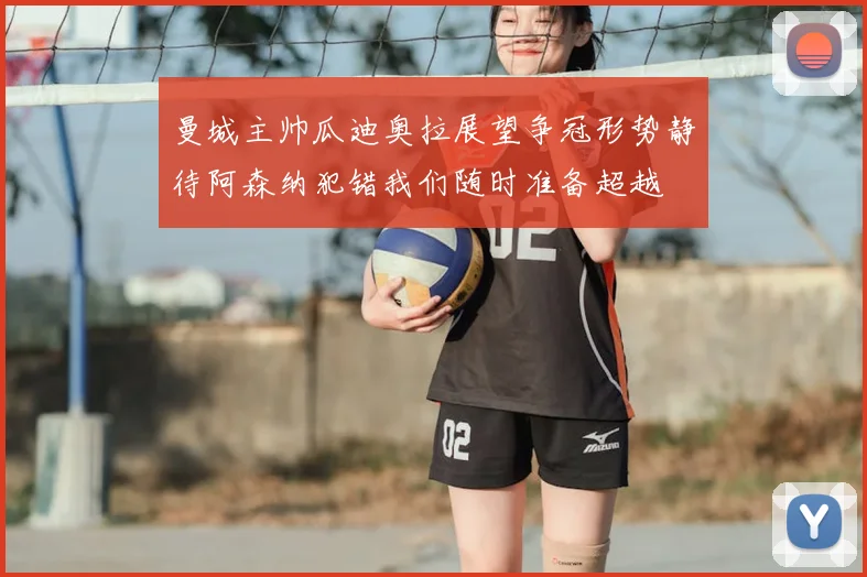 曼城主帅瓜迪奥拉展望争冠形势静待阿森纳犯错我们随时准备超越