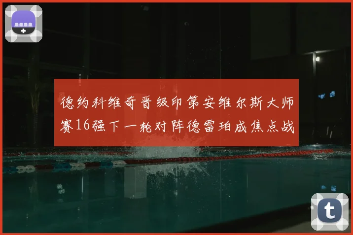 德约科维奇晋级印第安维尔斯大师赛16强下一轮对阵德雷珀成焦点战