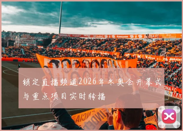 锁定直播频道2026年冬奥会开幕式与重点项目实时转播