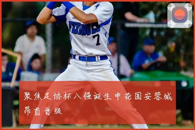 聚焦足协杯八强诞生申花国安蓉城昂首晋级