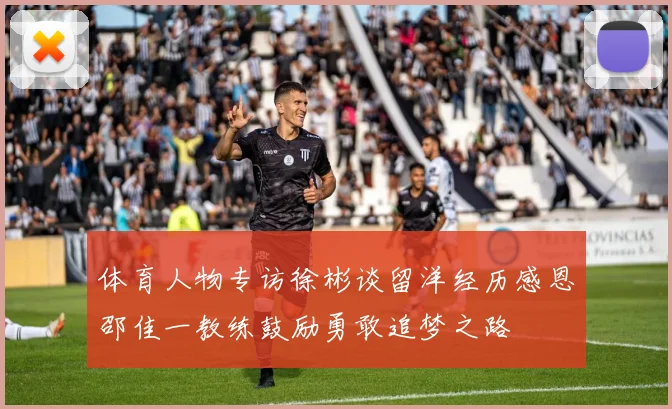 体育人物专访徐彬谈留洋经历感恩邵佳一教练鼓励勇敢追梦之路