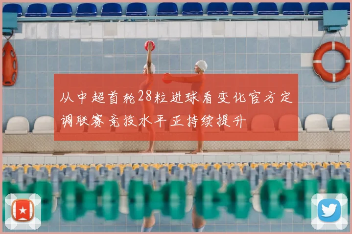 从中超首轮28粒进球看变化官方定调联赛竞技水平正持续提升